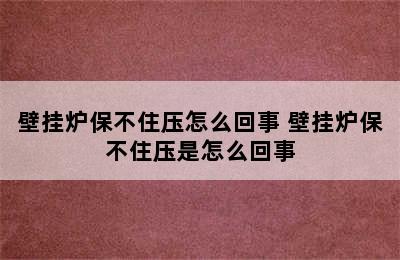 壁挂炉保不住压怎么回事 壁挂炉保不住压是怎么回事